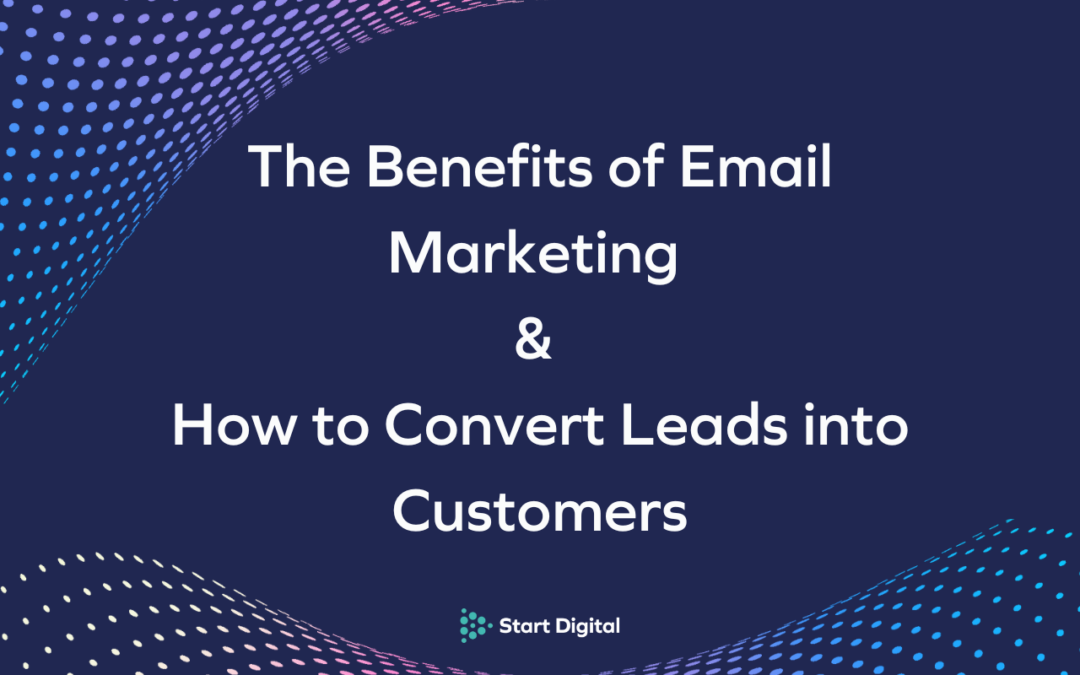 The Benefits of Email Marketing & How to Convert Leads into Customers