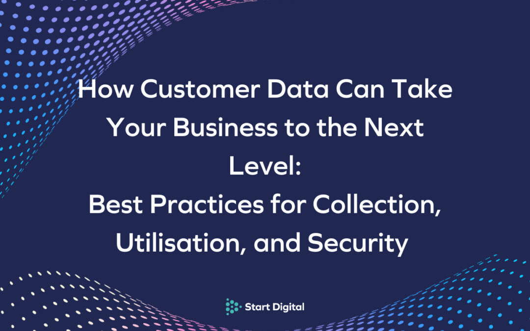 How Customer Data Can Take Your Business to the Next Level: Best Practices for Collection, Utilization, and Security 